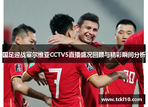 国足迎战塞尔维亚CCTV5直播盛况回顾与精彩瞬间分析