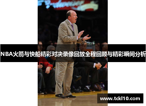 NBA火箭与快船精彩对决录像回放全程回顾与精彩瞬间分析