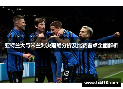 亚特兰大与米兰对决前瞻分析及比赛看点全面解析