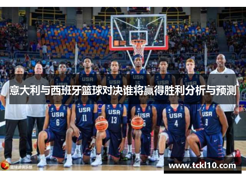 意大利与西班牙篮球对决谁将赢得胜利分析与预测