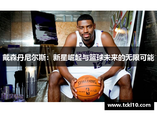 戴森丹尼尔斯：新星崛起与篮球未来的无限可能