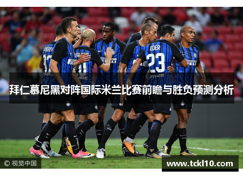 拜仁慕尼黑对阵国际米兰比赛前瞻与胜负预测分析