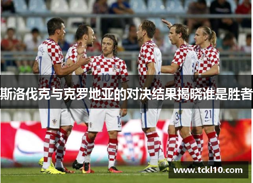 斯洛伐克与克罗地亚的对决结果揭晓谁是胜者
