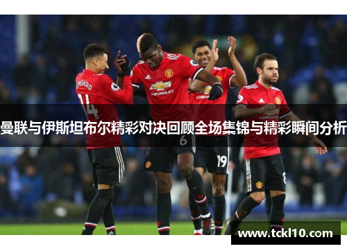 曼联与伊斯坦布尔精彩对决回顾全场集锦与精彩瞬间分析
