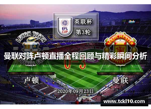 曼联对阵卢顿直播全程回顾与精彩瞬间分析