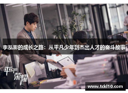 李泓澎的成长之路：从平凡少年到杰出人才的奋斗故事