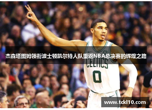 杰森塔图姆领衔波士顿凯尔特人队重返NBA总决赛的辉煌之路