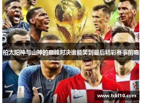 柏太阳神与山神的巅峰对决谁能笑到最后精彩赛事前瞻