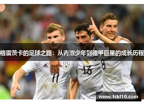 格雷茨卡的足球之路：从青涩少年到德甲巨星的成长历程