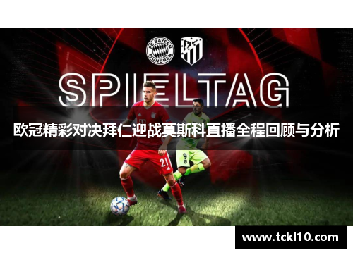 欧冠精彩对决拜仁迎战莫斯科直播全程回顾与分析